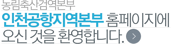 농림축산검역본부 인천공항지역본부 홈페이지에 오신 것을 환영합니다.