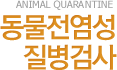 ANIMAL QUARNTINE 동물전염성질병검사