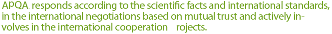 APQA responds according to the scientific facts and international standards, in the international negotiations based on mutual trust and actively involves in the international cooperation projects.