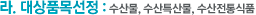 라. 대상품목선정 : 수산물, 수산특산물, 수산전통식품