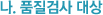 나. 품질검사 대상