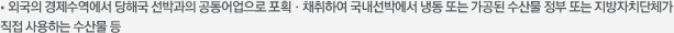 외국의 경제수역에서 당해국 선박과의 공동어업으로 포획ㆍ채취하여 국내선박에서 냉동 또는 가공된 수산물 정부 또는 지방자치단체가 직접 사용하는 수산물 등
