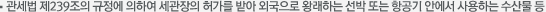 관세법 제239조의 규정에 의하여 세관장의 허가를 받아 외국으로 왕래하는 선박 또는 항공기 안에서 사용하는 수산물 등